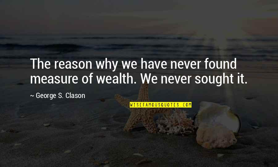 Sought Quotes By George S. Clason: The reason why we have never found measure Sought Quotes By George S. Clason: The reason why we have never found measure