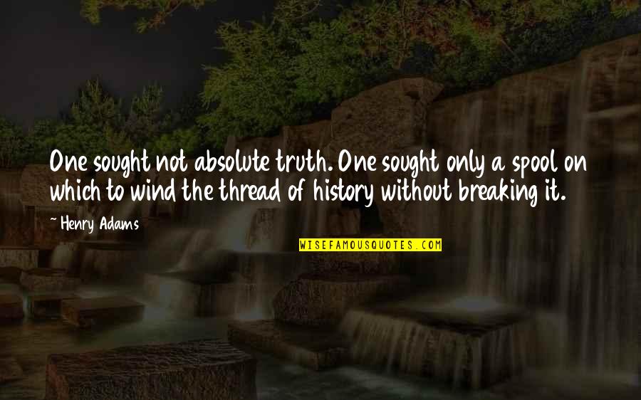 Sought Quotes By Henry Adams: One sought not absolute truth. One sought only Sought Quotes By Henry Adams: One sought not absolute truth. One sought only