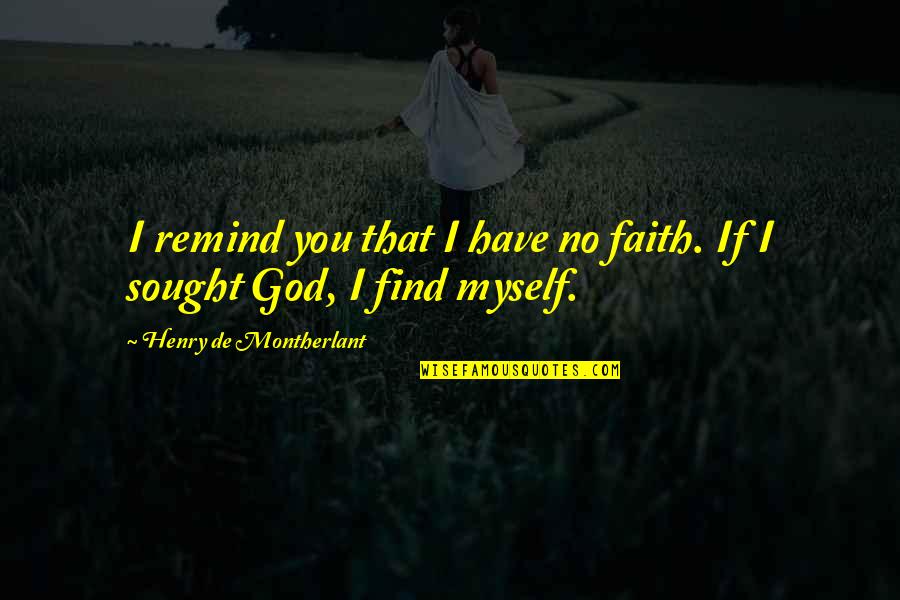 Sought Quotes By Henry De Montherlant: I remind you that I have no faith. Sought Quotes By Henry De Montherlant: I remind you that I have no faith.