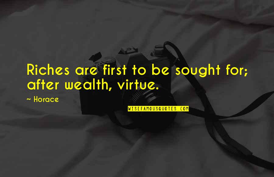 Sought Quotes By Horace: Riches are first to be sought for; after