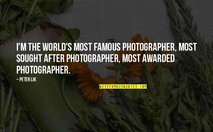Sought Quotes By Peter Lik: I'm the world's most famous photographer, most sought Sought Quotes By Peter Lik: I'm the world's most famous photographer, most sought