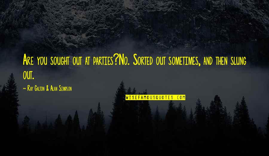 Sought Quotes By Ray Galton & Alan Simpson: Are you sought out at parties?No. Sorted out Sought Quotes By Ray Galton & Alan Simpson: Are you sought out at parties?No. Sorted out