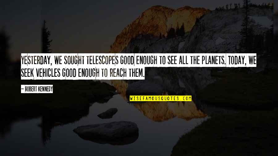 Sought Quotes By Robert Kennedy: Yesterday, we sought telescopes good enough to see Sought Quotes By Robert Kennedy: Yesterday, we sought telescopes good enough to see
