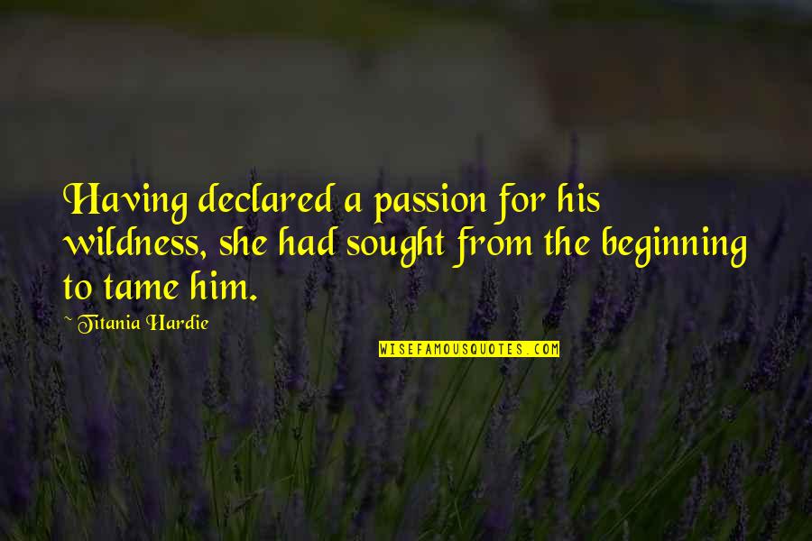 Sought Quotes By Titania Hardie: Having declared a passion for his wildness, she Sought Quotes By Titania Hardie: Having declared a passion for his wildness, she