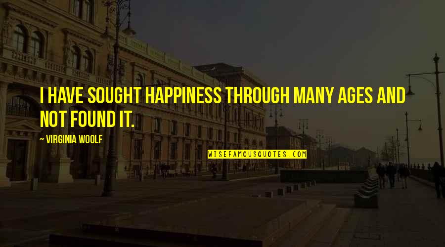 Sought Quotes By Virginia Woolf: I have sought happiness through many ages and Sought Quotes By Virginia Woolf: I have sought happiness through many ages and