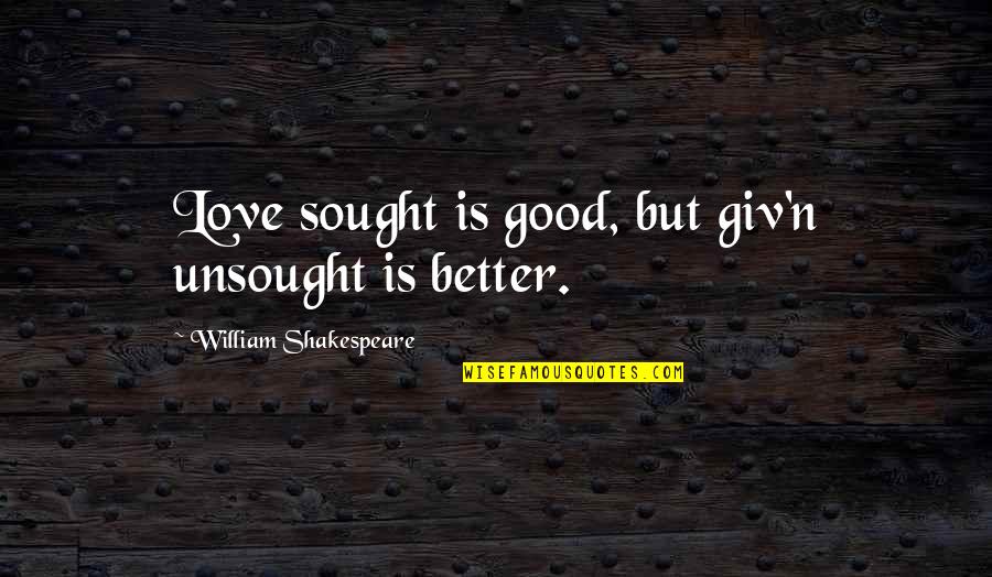 Sought Quotes By William Shakespeare: Love sought is good, but giv'n unsought is Sought Quotes By William Shakespeare: Love sought is good, but giv'n unsought is