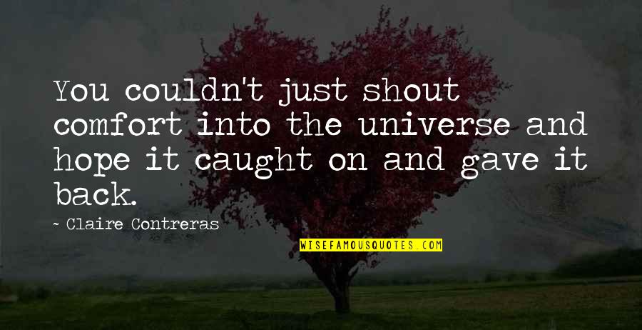 Souhir Nefissi Quotes By Claire Contreras: You couldn't just shout comfort into the universe