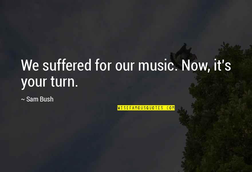 Souidqni Quotes By Sam Bush: We suffered for our music. Now, it's your