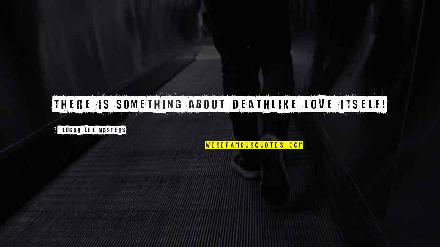 Souillure Quotes By Edgar Lee Masters: There is something about DeathLike love itself! Souillure Quotes By Edgar Lee Masters: There is something about DeathLike love itself!
