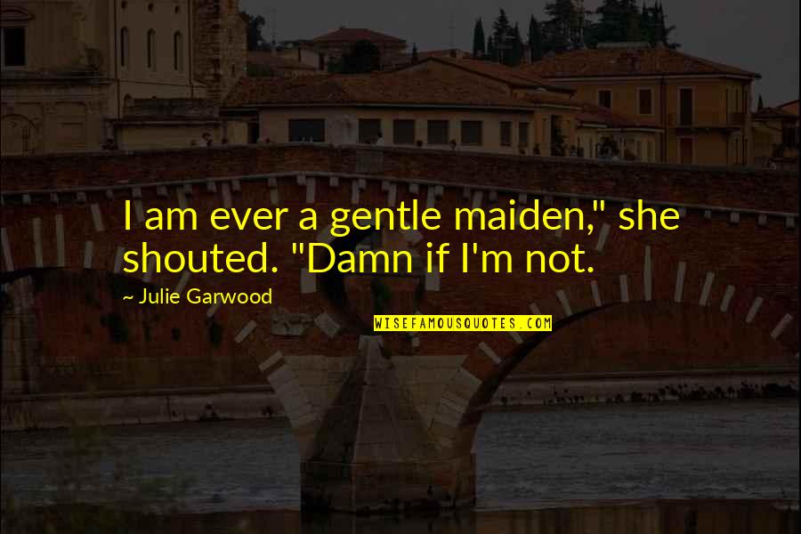Souillure Quotes By Julie Garwood: I am ever a gentle maiden," she shouted. Souillure Quotes By Julie Garwood: I am ever a gentle maiden," she shouted.