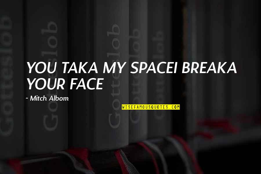 Souissi Fsjes Quotes By Mitch Albom: YOU TAKA MY SPACEI BREAKA YOUR FACE