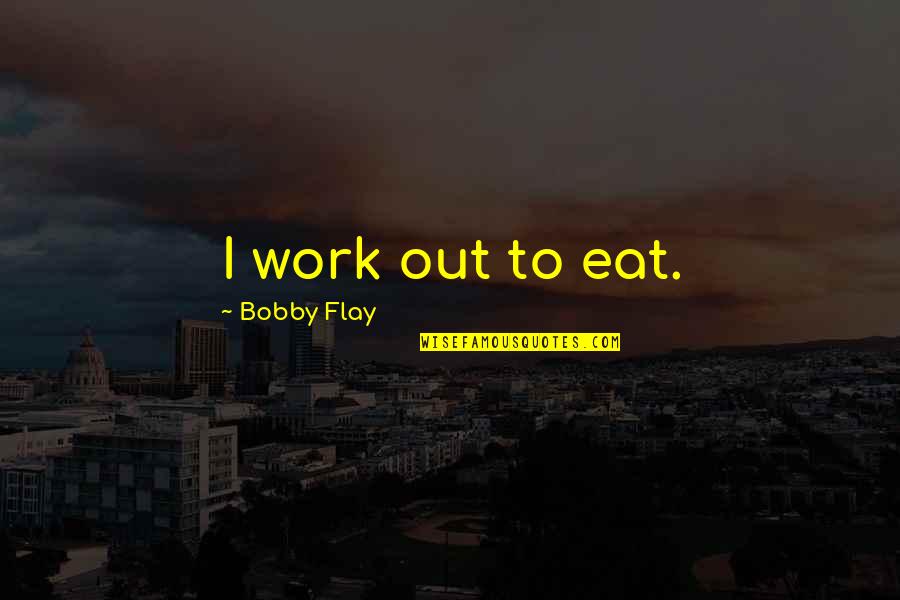 Souji Quotes By Bobby Flay: I work out to eat.