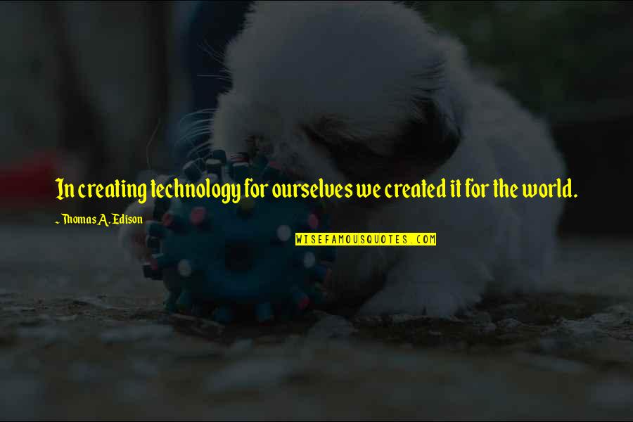 Souji Quotes By Thomas A. Edison: In creating technology for ourselves we created it
