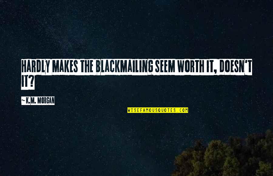 Soukas Sun Quotes By K.M. Morgan: Hardly makes the blackmailing seem worth it, doesn't Soukas Sun Quotes By K.M. Morgan: Hardly makes the blackmailing seem worth it, doesn't