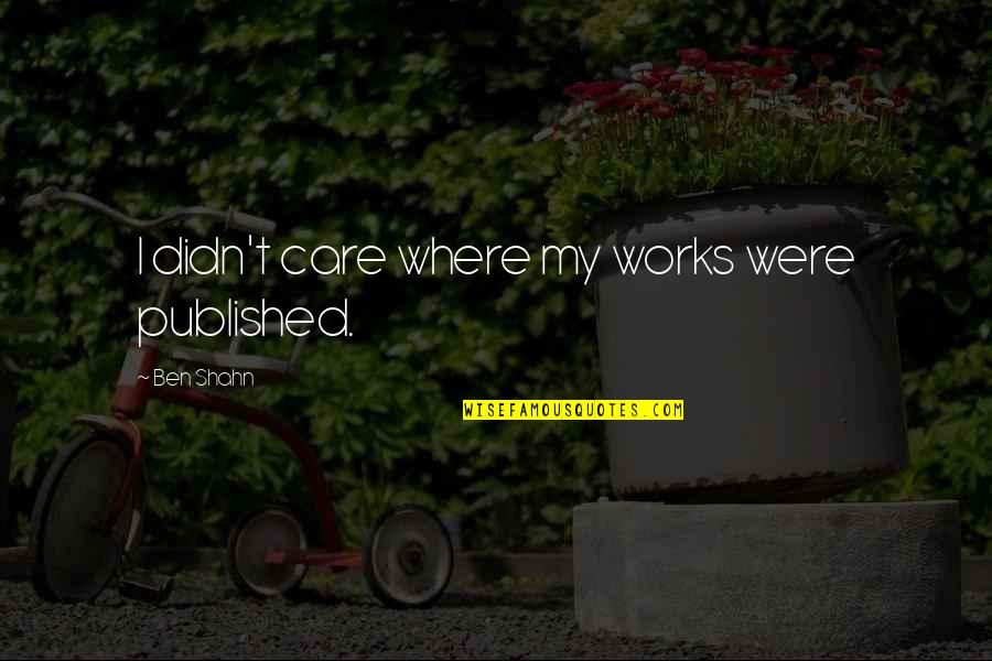 Soukup Real Estate Quotes By Ben Shahn: I didn't care where my works were published.
