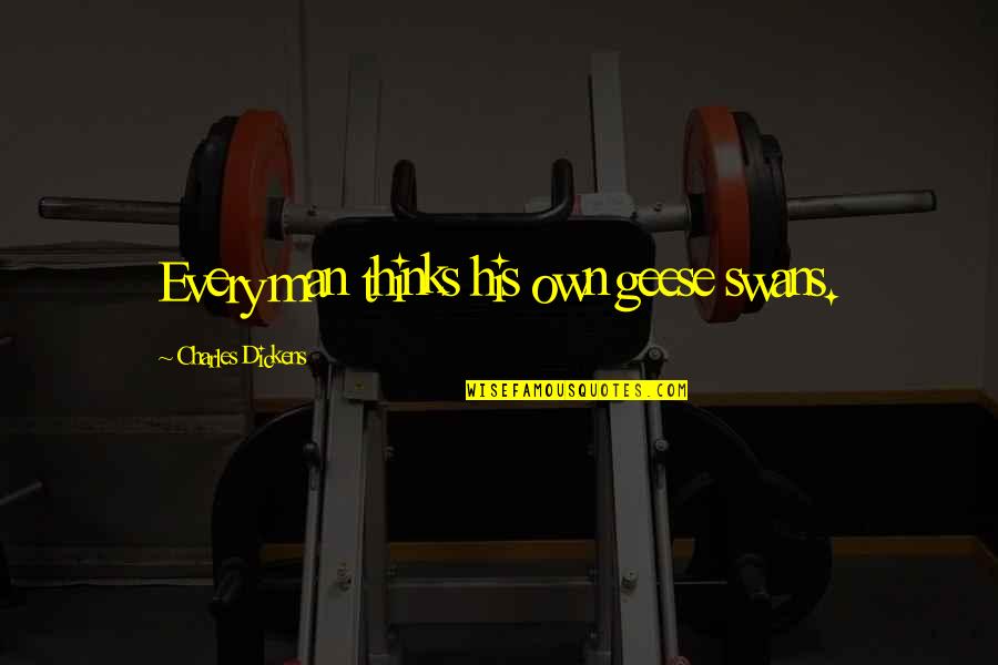 Soukup Roofing Quotes By Charles Dickens: Every man thinks his own geese swans.