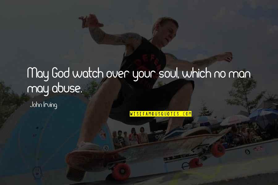 Soul Abuse Quotes By John Irving: May God watch over your soul, which no Soul Abuse Quotes By John Irving: May God watch over your soul, which no
