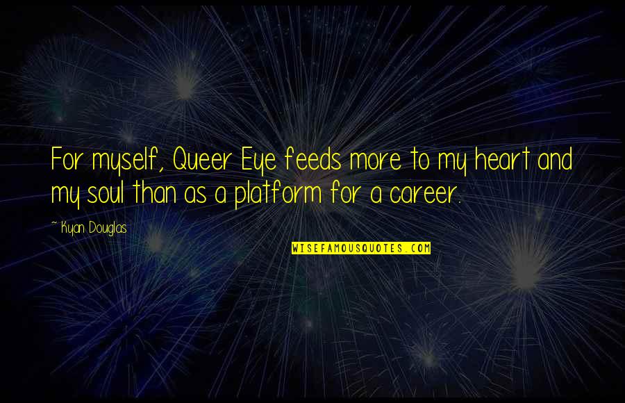 Soul And Eye Quotes By Kyan Douglas: For myself, Queer Eye feeds more to my