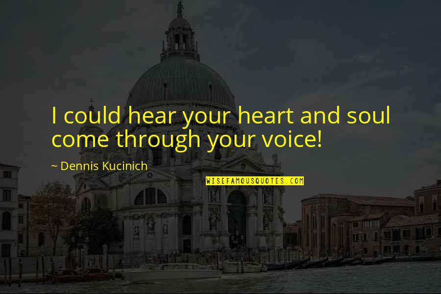 Soul And Heart Quotes By Dennis Kucinich: I could hear your heart and soul come