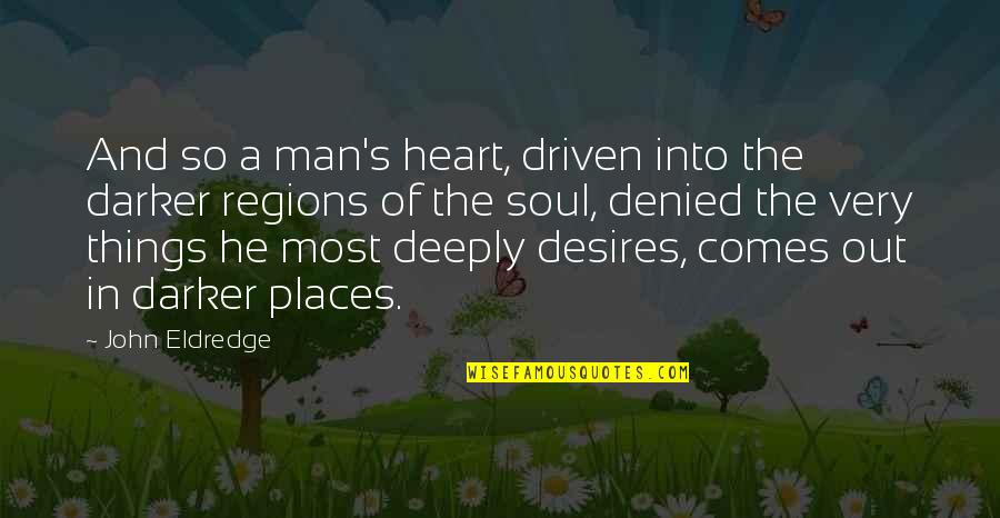 Soul And Heart Quotes By John Eldredge: And so a man's heart, driven into the
