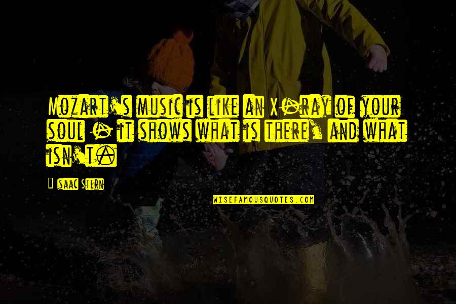 Soul And Music Quotes By Isaac Stern: Mozart's music is like an X-ray of your Soul And Music Quotes By Isaac Stern: Mozart's music is like an X-ray of your