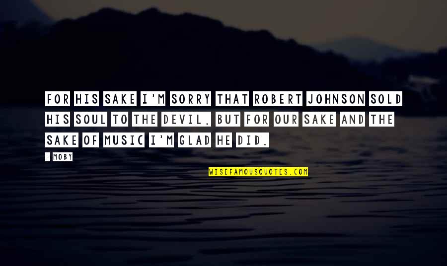 Soul And Music Quotes By Moby: For his sake I'm sorry that Robert Johnson Soul And Music Quotes By Moby: For his sake I'm sorry that Robert Johnson
