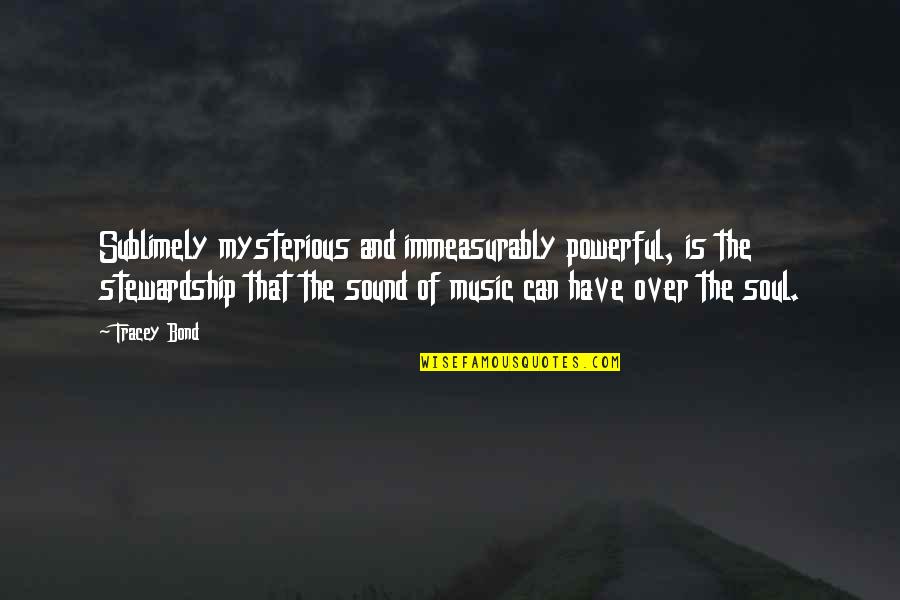 Soul And Music Quotes By Tracey Bond: Sublimely mysterious and immeasurably powerful, is the stewardship Soul And Music Quotes By Tracey Bond: Sublimely mysterious and immeasurably powerful, is the stewardship