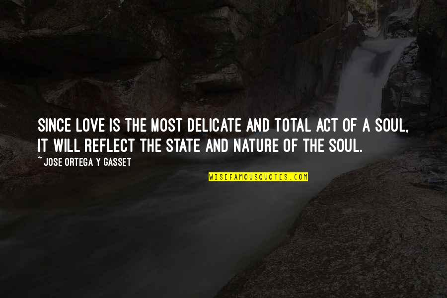 Soul And Nature Quotes By Jose Ortega Y Gasset: Since love is the most delicate and total