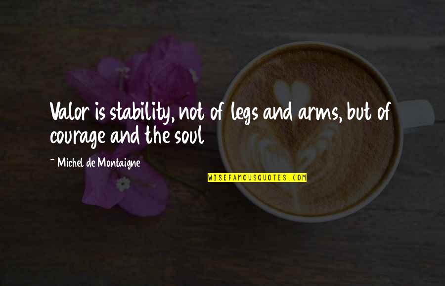 Soul And Quotes By Michel De Montaigne: Valor is stability, not of legs and arms,