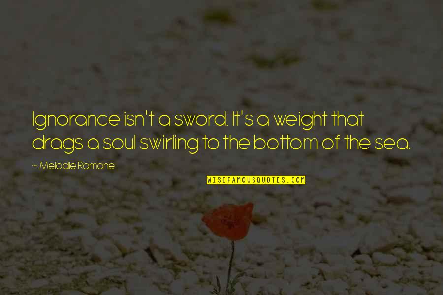 Soul And Sea Quotes By Melodie Ramone: Ignorance isn't a sword. It's a weight that