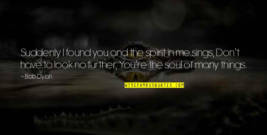 Soul And Spirit Quotes By Bob Dylan: Suddenly I found you and the spirit in