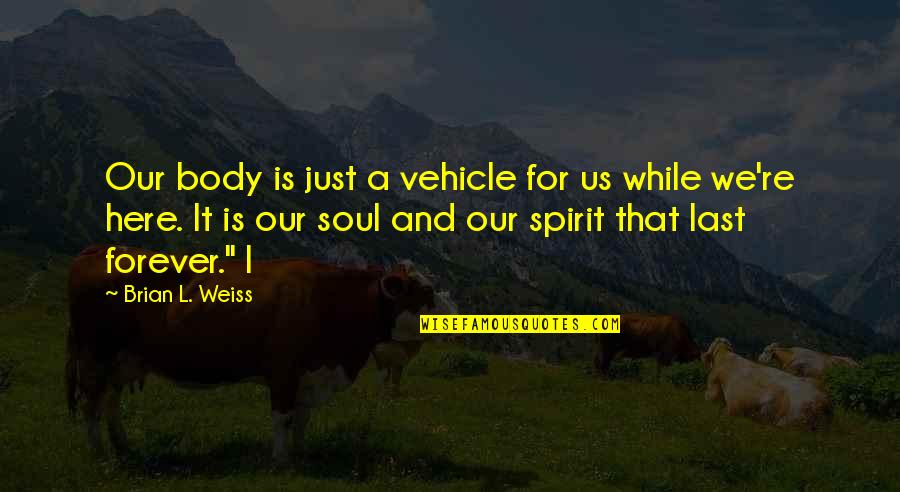 Soul And Spirit Quotes By Brian L. Weiss: Our body is just a vehicle for us