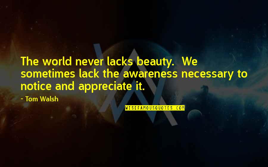 Soul Binding Quotes By Tom Walsh: The world never lacks beauty. We sometimes lack Soul Binding Quotes By Tom Walsh: The world never lacks beauty. We sometimes lack