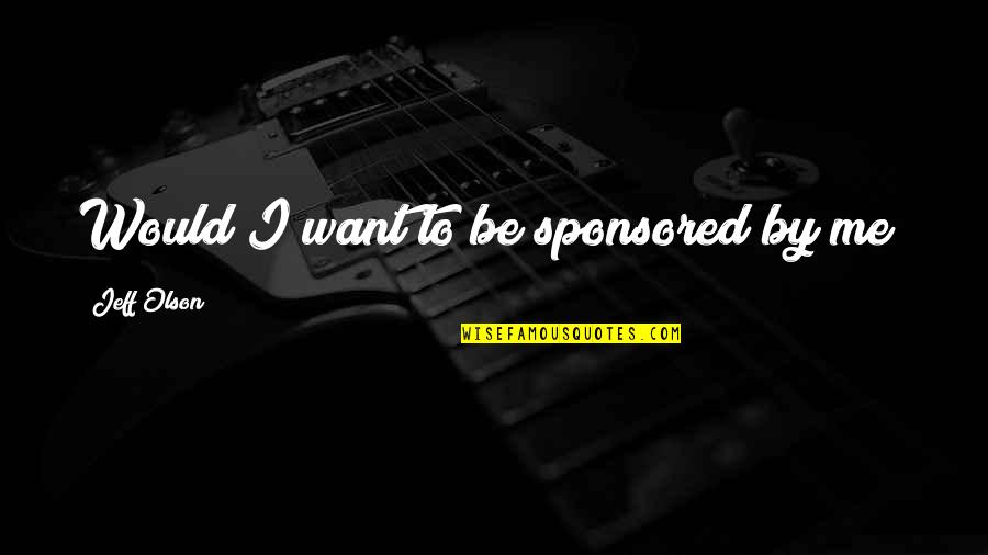 Soul Bonding Quotes By Jeff Olson: Would I want to be sponsored by me?