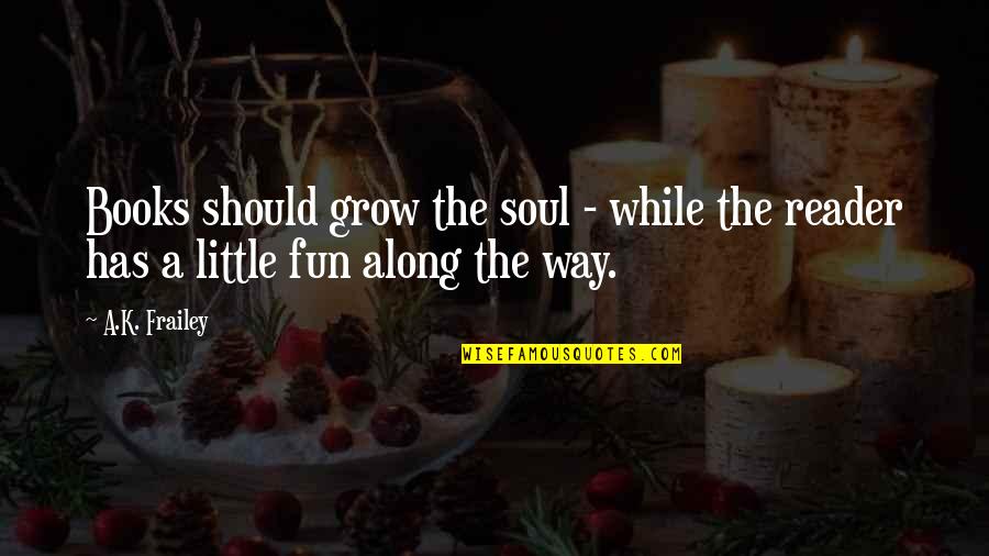Soul Books Quotes By A.K. Frailey: Books should grow the soul - while the
