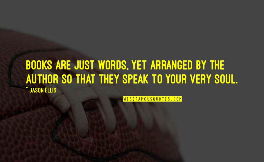Soul Books Quotes By Jason Ellis: Books are just words, yet arranged by the Soul Books Quotes By Jason Ellis: Books are just words, yet arranged by the