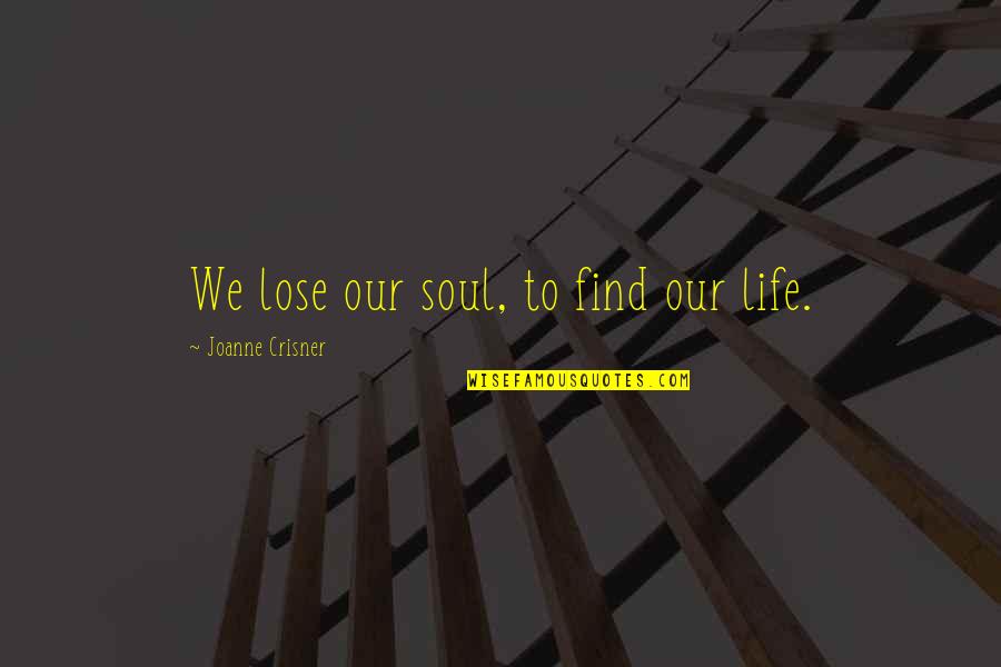 Soul Books Quotes By Joanne Crisner: We lose our soul, to find our life. Soul Books Quotes By Joanne Crisner: We lose our soul, to find our life.