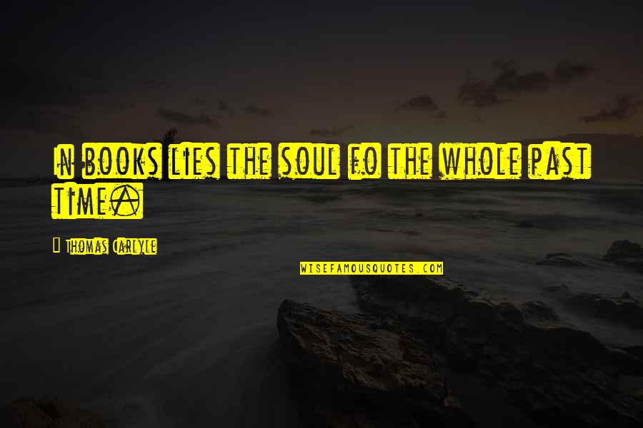 Soul Books Quotes By Thomas Carlyle: In books lies the soul fo the whole Soul Books Quotes By Thomas Carlyle: In books lies the soul fo the whole