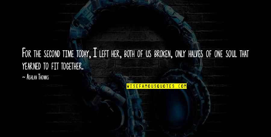 Soul Broken Quotes By Ashlan Thomas: For the second time today, I left her,