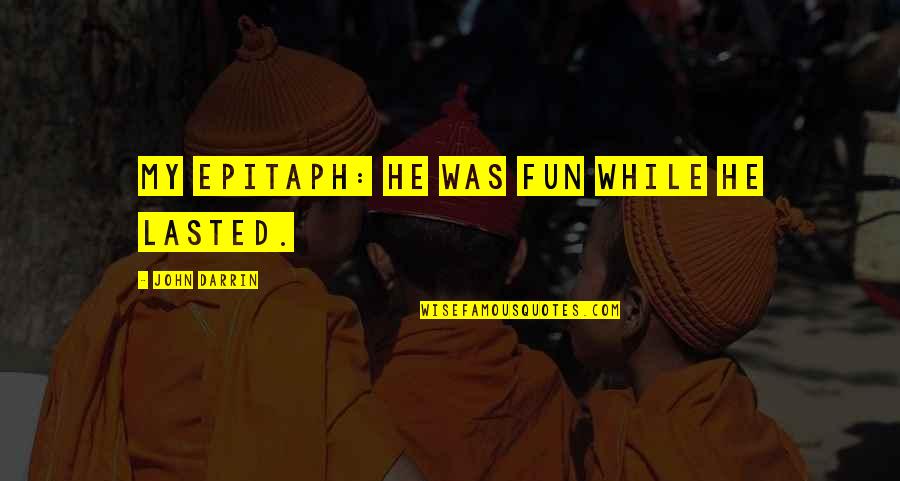 Soul Brother Quotes By John Darrin: My epitaph: He was fun while he lasted. Soul Brother Quotes By John Darrin: My epitaph: He was fun while he lasted.