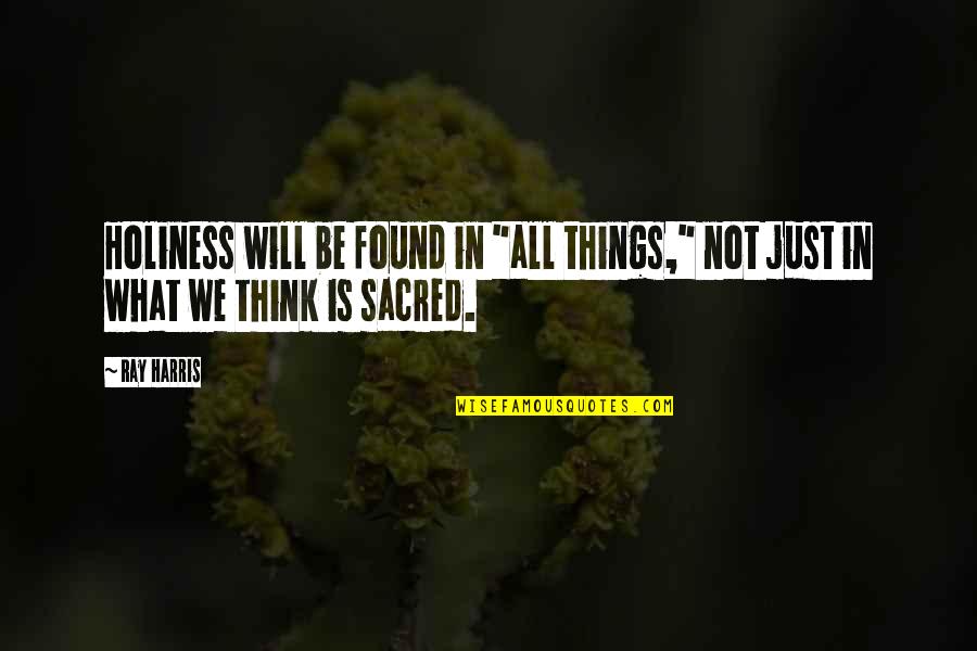 Soul Collector Quotes By Ray Harris: Holiness will be found in "all things," not