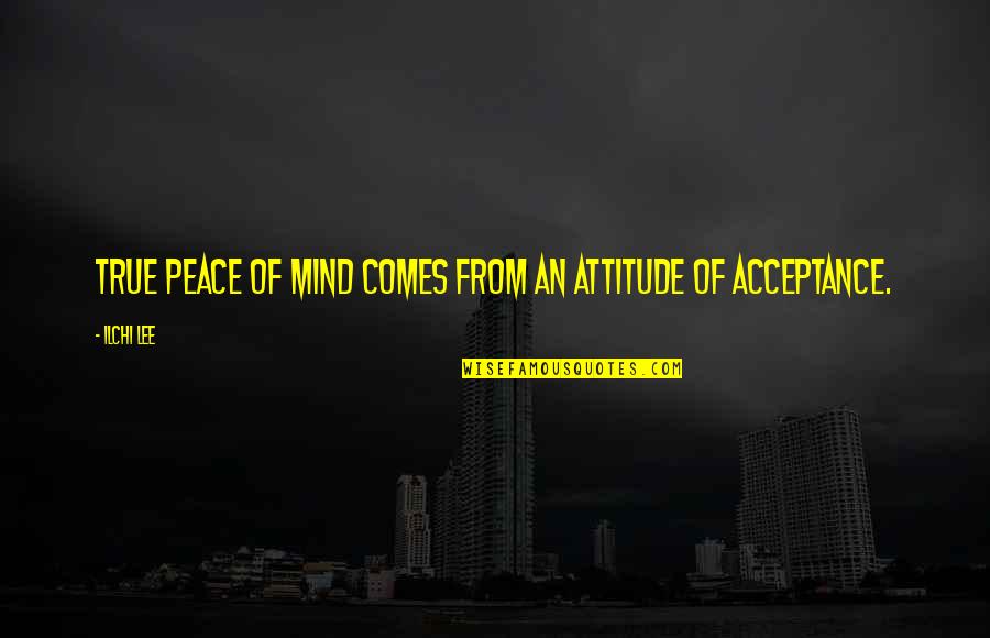 Soul Connection Image Quotes By Ilchi Lee: True peace of mind comes from an attitude