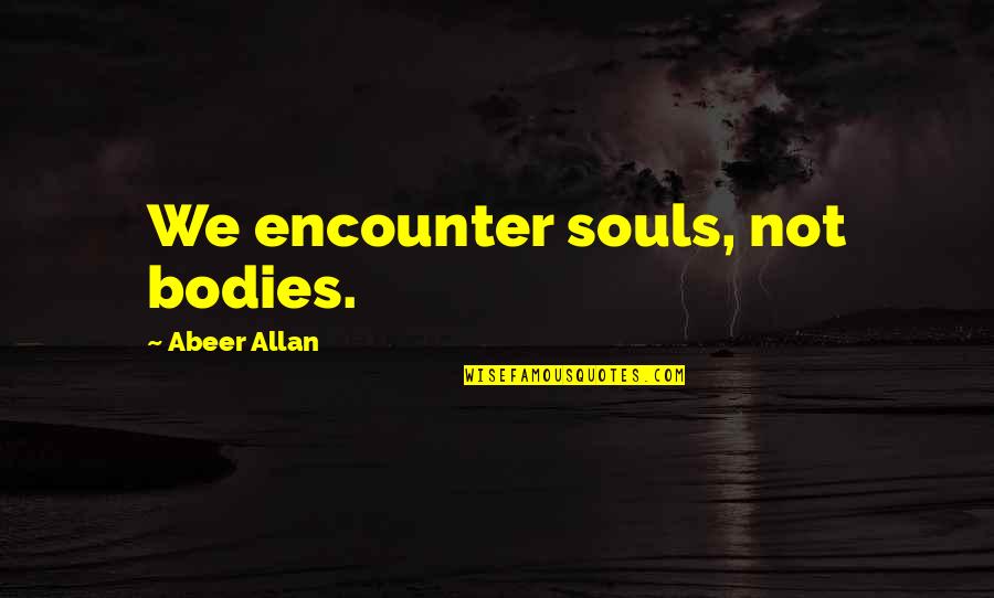Soul Connection Quotes By Abeer Allan: We encounter souls, not bodies. Soul Connection Quotes By Abeer Allan: We encounter souls, not bodies.