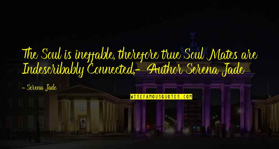 Soul Connection Quotes By Serena Jade: The Soul is ineffable, therefore true Soul Mates
