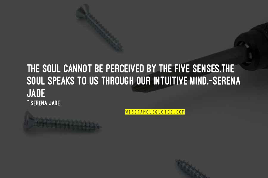 Soul Connection Quotes By Serena Jade: The soul cannot be perceived by the five Soul Connection Quotes By Serena Jade: The soul cannot be perceived by the five
