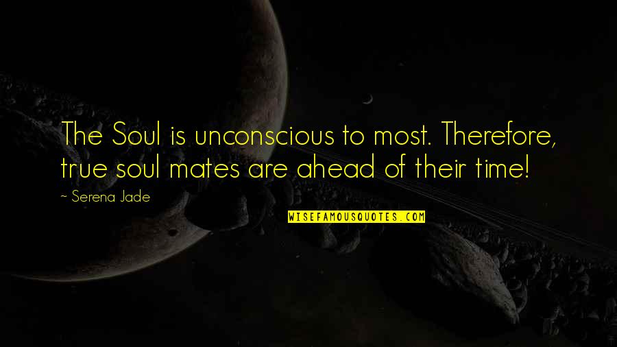 Soul Connection Quotes By Serena Jade: The Soul is unconscious to most. Therefore, true