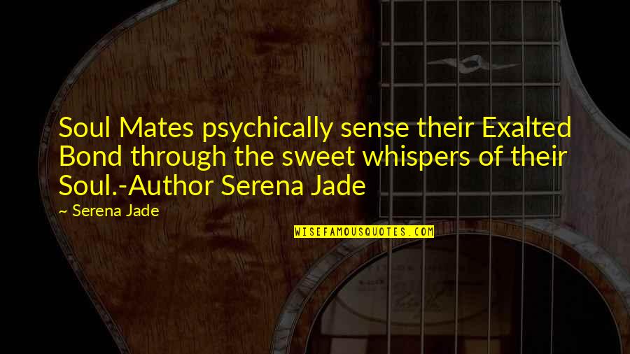 Soul Connection Quotes By Serena Jade: Soul Mates psychically sense their Exalted Bond through