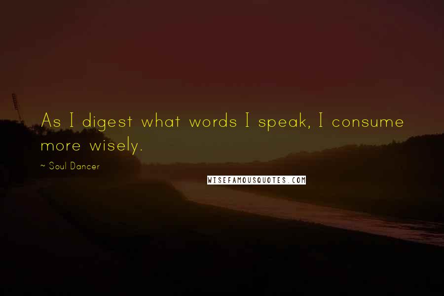 Soul Dancer quotes: As I digest what words I speak, I consume more wisely.