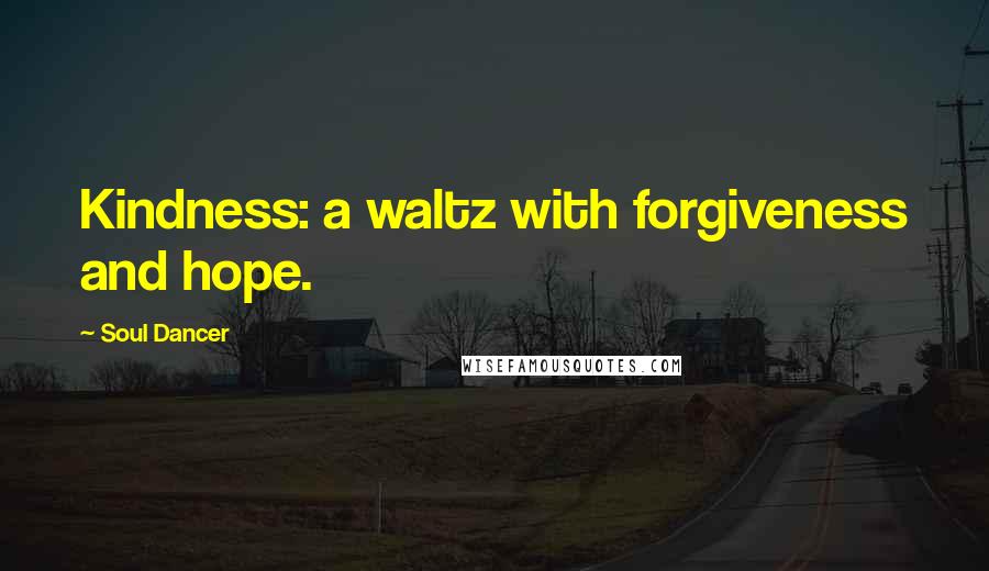 Soul Dancer quotes: Kindness: a waltz with forgiveness and hope.
