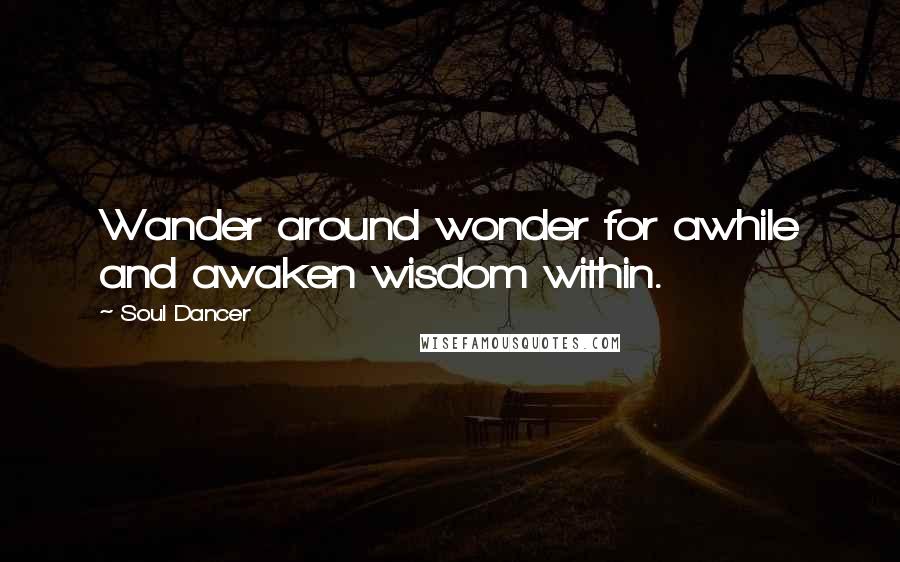 Soul Dancer quotes: Wander around wonder for awhile and awaken wisdom within.